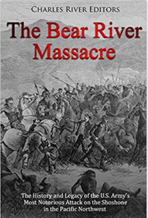 The Bear River Massacre: The History and Legacy of the U.S. Army’s Most Notorious Attack on the Shoshone in the Pacific Northwest