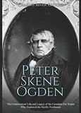 Peter Skene Ogden: The Controversial Life and Legacy of the Canadian Fur Trader Who Explored the Pacific Northwest