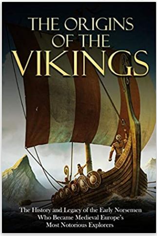 The Origins of the Vikings: The History and Legacy of the Early Norsemen Who Became Medieval Europe’s Most Notorious Explorers