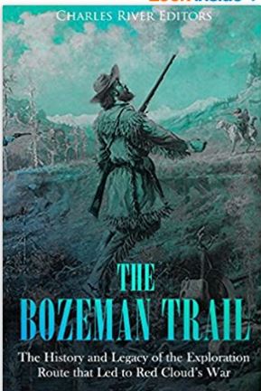 The Bozeman Trail: The History and Legacy of the Exploration Route that Led to Red Cloud’s War