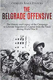 The Belgrade Offensive: The History and Legacy of the Campaign to Liberate Yugoslavia’s Capital from the Nazis during World War II