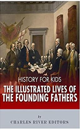 History for Kids: The Illustrated Lives of Founding Fathers - George Washington, Thomas Jefferson, Benjamin Franklin, Alexander Hamilton, and James Madison