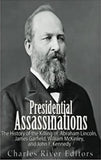 Presidential Assassinations: The History of the Killing of Abraham Lincoln, James Garfield, William McKinley, and John F. Kennedy