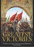 The Ottoman Empire’s Greatest Victories: The History and Legacy of the Most Important Battles Won by the Ottomans