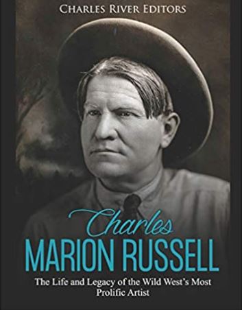 Charles Marion Russell: The Life and Legacy of the Wild West’s Most Prolific Artist