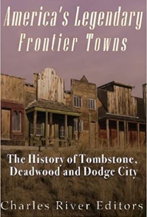 America's Legendary Frontier Towns: The History of Tombstone, Deadwood, and Dodge City