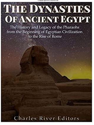 The Dynasties of Ancient Egypt: The History and Legacy of the Pharaohs from the Beginning of Egyptian Civilization to the Rise of Rome