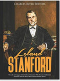 Leland Stanford: The Life and Legacy of the Railroad Executive Who Became California’s Governor and the West’s Most Famous Robber Baron