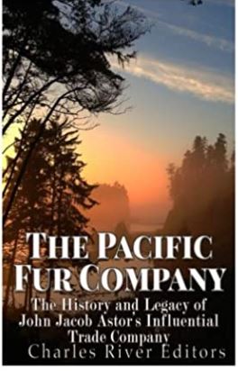 The Pacific Fur Company: The History and Legacy of John Jacob Astor’s Influential Trade Company