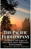 The Pacific Fur Company: The History and Legacy of John Jacob Astor’s Influential Trade Company