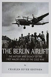 The Berlin Airlift: The History and Legacy of the First Major Crisis of the Cold War