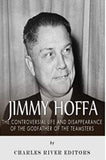 Jimmy Hoffa: The Controversial Life and Disappearance of the Godfather of the Teamsters