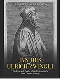 Jan Hus and Ulrich Zwingli: The Lives and Deaths of the Reformation’s Most Famous Martyrs