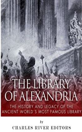 The Library of Alexandria: The History and Legacy of the Ancient World’s Most Famous Library