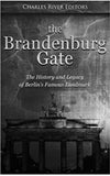 The Brandenburg Gate: The History and Legacy of Berlin’s Famous Landmark