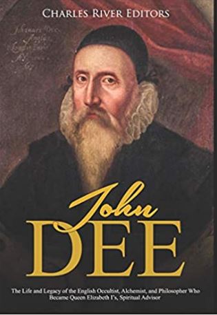 John Dee: The Life and Legacy of the English Occultist, Alchemist, and Philosopher Who Became Queen Elizabeth I’s Spiritual Advisor