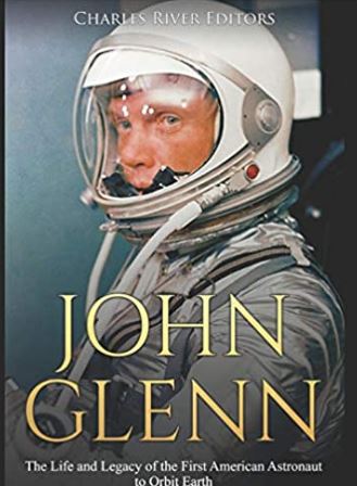 John Glenn: The Life and Legacy of the First American Astronaut to Orbit Earth