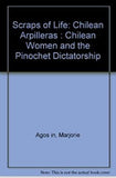 Scraps of Life: Chilean Arpilleras : Chilean Women and the Pinochet Dictatorship