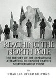 Reaching the North Pole: The History of the Expeditions Attempting to Explore Earth’s Northernmost Point