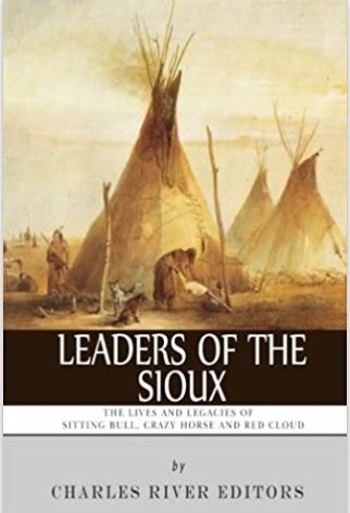 Leaders of the Sioux: The Lives and Legacies of Sitting Bull, Crazy Horse and Red Cloud