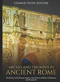 Arches and Triumphs in Ancient Rome: The History of the Roman Empire’s Most Famous Military Celebrations and Monuments