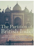 The Partition of British India: The History and Legacy of the Division of the British Raj into India and Pakistan