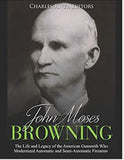 John Moses Browning: The Life and Legacy of the American Gunsmith Who Modernized Automatic and Semi-Automatic Firearms