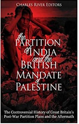 The Partition of India and the British Mandate of Palestine: The Controversial History of Great Britain’s Post-War Partition Plans and the Aftermath