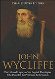 John Wycliffe: The Life and Legacy of the English Theologian Who Preceded the Protestant Reformation