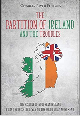 The Partition of Ireland and the Troubles: The History of Northern Ireland from the Irish Civil War to the Good Friday Agreement