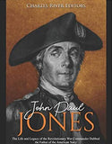 John Paul Jones: The Life and Legacy of the Revolutionary War Commander Dubbed the Father of the American Navy