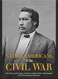 Native Americans in the Civil War: The History and Legacy of Various Indian Tribes’ Participation in the War Between the States