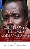 Joseph Kony & The Lord's Resistance Army: The History of Africa?s Most Notorious