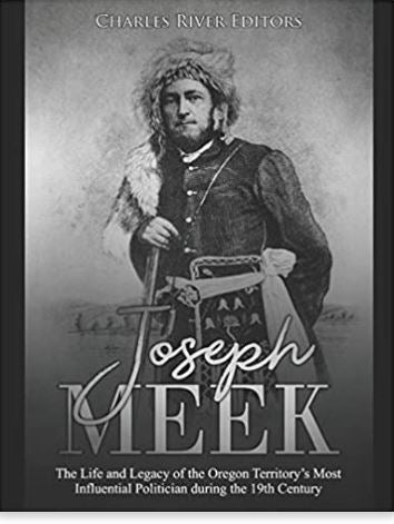 Joseph Meek: The Life and Legacy of the Oregon Territory’s Most Influential Politician during the 19th Century