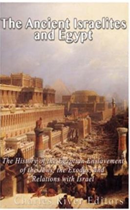 The Ancient Israelites and Egypt: The History of the Egyptian Enslavement of the Jews, the Exodus, and Relations With Israel