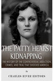 The Patty Hearst Kidnapping: The History of the Controversial Abduction, Crimes, and Trial that Shocked America