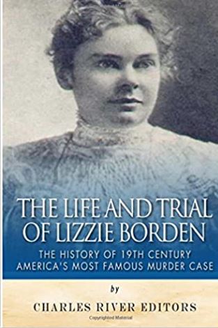 The Life and Trial of Lizzie Borden: The History of 19th Century America’s Most Famous Murder Case