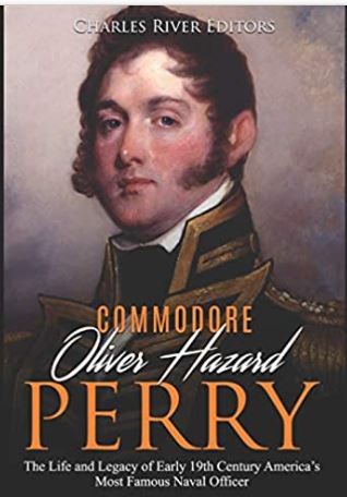 Commodore Oliver Hazard Perry: The Life and Legacy of Early 19th Century America’s Most Famous Naval Officer