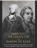 Marquis de Lafayette and Baron de Kalb: The Lives of the Legendary Foreign Soldiers Who Sailed to America Together to Fight in the Revolutionary War