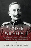 Kaiser Wilhelm II: The Life and Legacy of Germany’s Emperor during World War I
