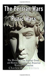 The Persian Wars and the Punic Wars: The History of the Ancient Greek and Roman Victories that Preserved Western Civilization