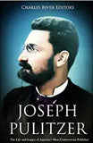 Joseph Pulitzer: The Life and Legacy of America’s Most Controversial Publisher
