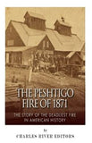 The Peshtigo Fire of 1871: The Story of the Deadliest Fire in American History