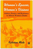 Women's Spaces, Women's Visions: Politics, Poetics, and Resistance in African Women's Drama