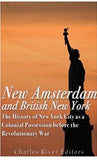 New Amsterdam and British New York: The History of New York City as a Colonial Possession before the Revolutionary War