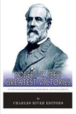 Robert E. Lee's Greatest Victories: The Battles of Second Manassas, Fredericksburg, and Chancellorsville