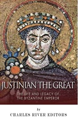 Justinian the Great: The Life and Legacy of the Byzantine Emperor