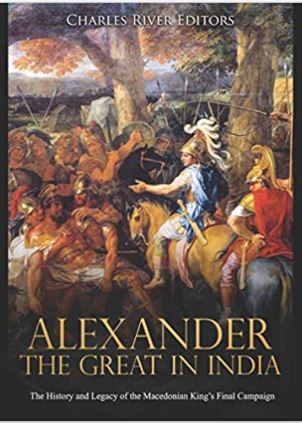 Alexander the Great in India: The History and Legacy of the Macedonian King’s Final Campaign