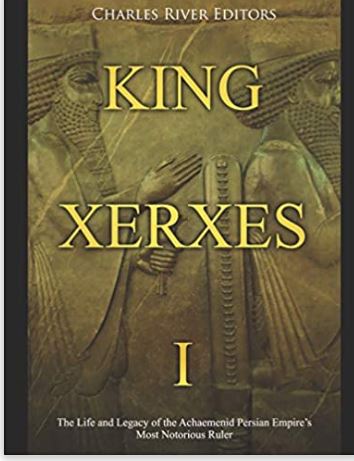 King Xerxes I: The Life and Legacy of the Achaemenid Persian Empire’s Most Notorious Ruler