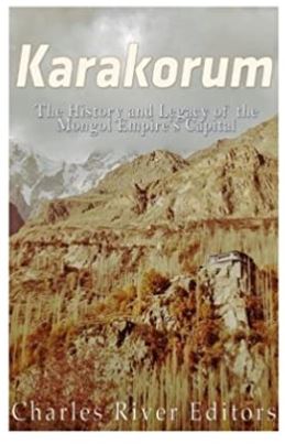 Karakorum: The History and Legacy of the Mongol Empire?s Capital